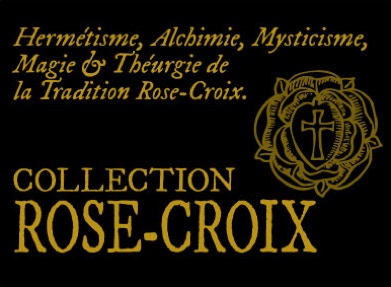 Collection Rose-Croix :  Textes Anciens et Modernes,  du XVIIe au XXIe siècle.  Alchimie, Mysticisme, Magie, Hermétisme, Kabbale et Théurgie. 